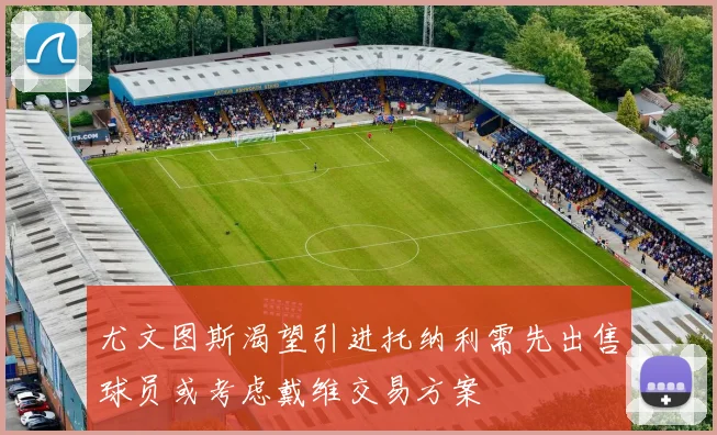尤文图斯渴望引进托纳利需先出售球员或考虑戴维交易方案