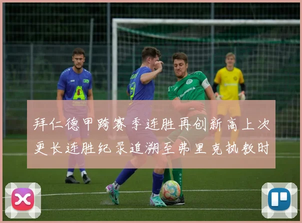 拜仁德甲跨赛季连胜再创新高上次更长连胜纪录追溯至弗里克执教时期