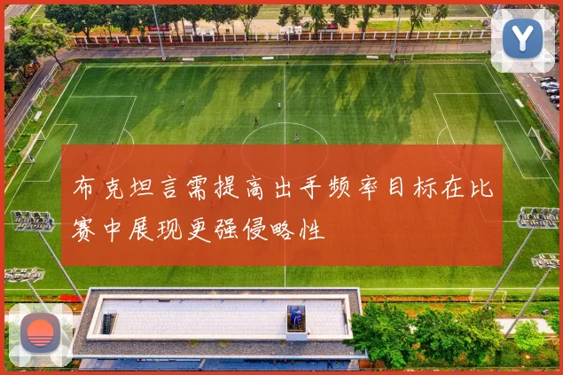 布克坦言需提高出手频率目标在比赛中展现更强侵略性