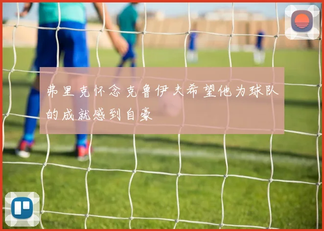 弗里克怀念克鲁伊夫希望他为球队的成就感到自豪