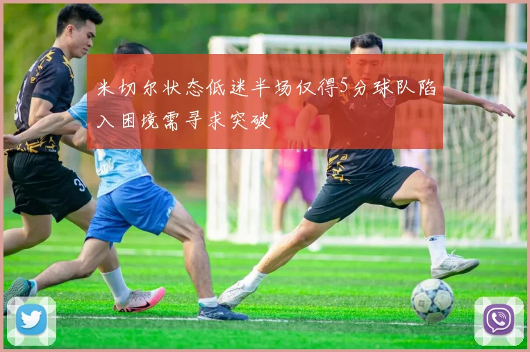 米切尔状态低迷半场仅得5分球队陷入困境需寻求突破