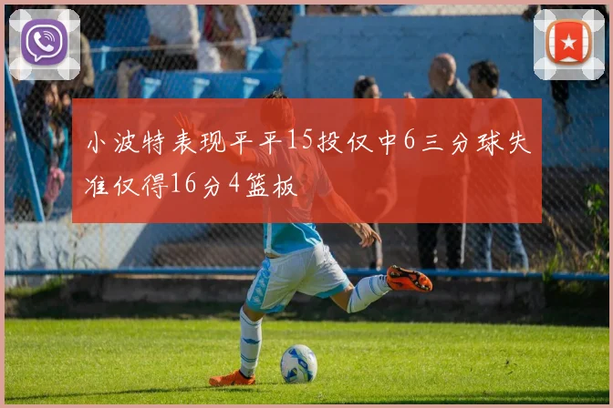 小波特表现平平15投仅中6三分球失准仅得16分4篮板