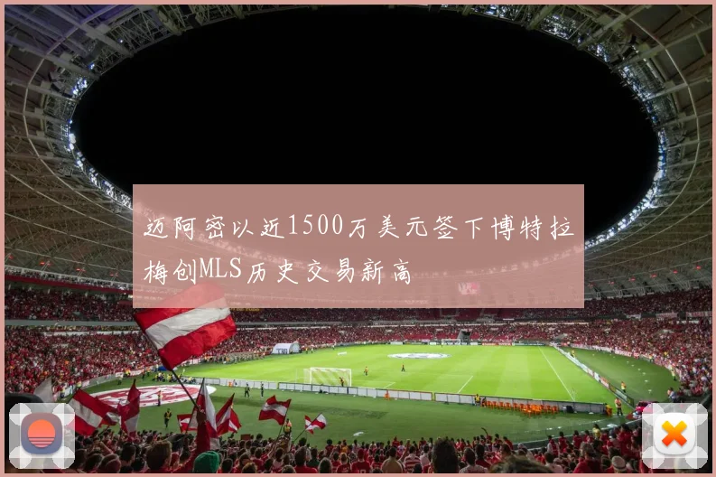 迈阿密以近1500万美元签下博特拉梅创MLS历史交易新高