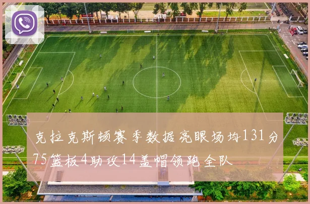 克拉克斯顿赛季数据亮眼场均131分75篮板4助攻14盖帽领跑全队