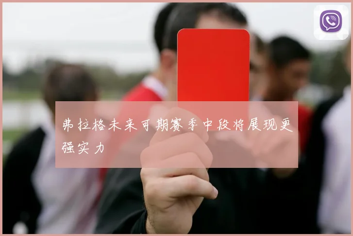 弗拉格未来可期赛季中段将展现更强实力