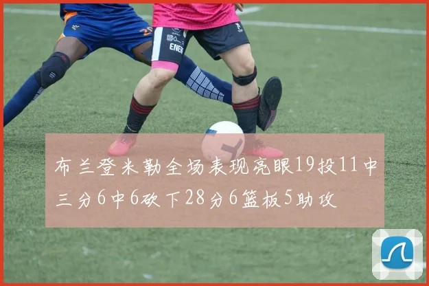 布兰登米勒全场表现亮眼19投11中三分6中6砍下28分6篮板5助攻