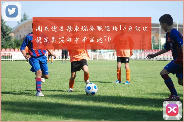 谢泼德近期表现亮眼场均13分助攻稳定真实命中率高达70