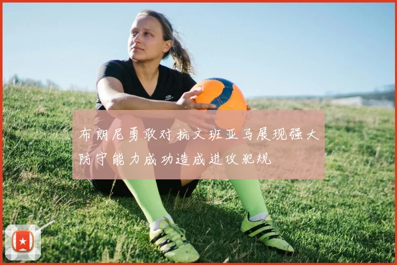 布朗尼勇敢对抗文班亚马展现强大防守能力成功造成进攻犯规