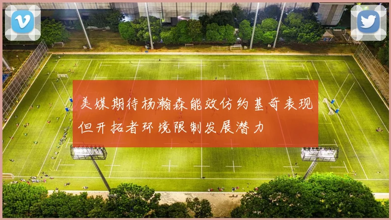 美媒期待杨瀚森能效仿约基奇表现但开拓者环境限制发展潜力