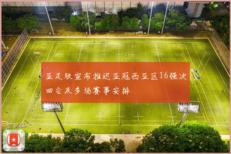 亚足联宣布推迟亚冠西亚区16强次回合及多场赛事安排