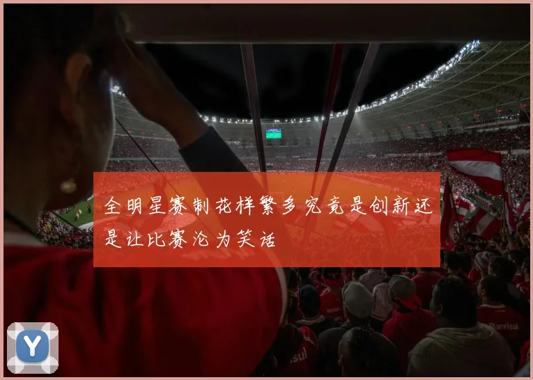 全明星赛制花样繁多究竟是创新还是让比赛沦为笑话